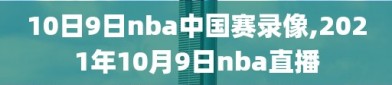 10日9日nba中国赛录像,2021年10月9日nba直播