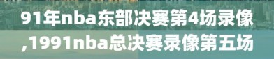 91年nba东部决赛第4场录像,1991nba总决赛录像第五场