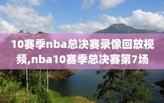 10赛季nba总决赛录像回放视频,nba10赛季总决赛第7场