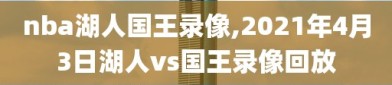 nba湖人国王录像,2021年4月3日湖人vs国王录像回放