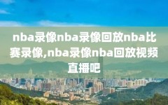 nba录像nba录像回放nba比赛录像,nba录像nba回放视频直播吧