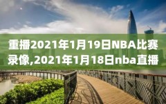 重播2021年1月19日NBA比赛录像,2021年1月18日nba直播