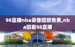 98直播nba录像回放免费,nba回看98直播