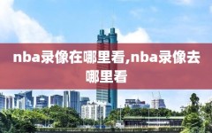 nba录像在哪里看,nba录像去哪里看