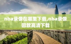 nba录像在哪里下载,nba录像回放高清下载