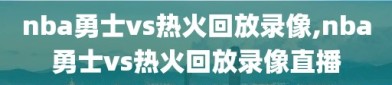nba勇士vs热火回放录像,nba勇士vs热火回放录像直播