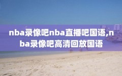 nba录像吧nba直播吧国语,nba录像吧高清回放国语