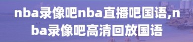 nba录像吧nba直播吧国语,nba录像吧高清回放国语