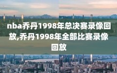 nba乔丹1998年总决赛录像回放,乔丹1998年全部比赛录像回放