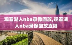 观看湖人nba录像回放,观看湖人nba录像回放直播