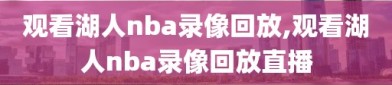 观看湖人nba录像回放,观看湖人nba录像回放直播