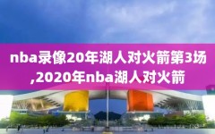 nba录像20年湖人对火箭第3场,2020年nba湖人对火箭