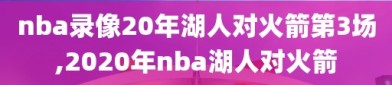 nba录像20年湖人对火箭第3场,2020年nba湖人对火箭