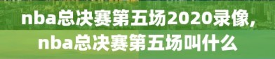 nba总决赛第五场2020录像,nba总决赛第五场叫什么