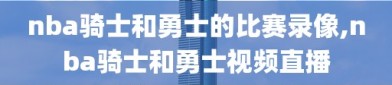 nba骑士和勇士的比赛录像,nba骑士和勇士视频直播