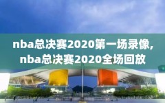 nba总决赛2020第一场录像,nba总决赛2020全场回放