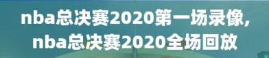 nba总决赛2020第一场录像,nba总决赛2020全场回放