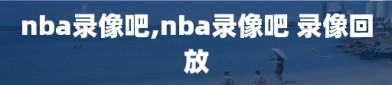 nba录像吧,nba录像吧 录像回放