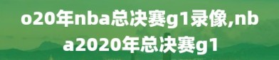 o20年nba总决赛g1录像,nba2020年总决赛g1