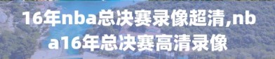 16年nba总决赛录像超清,nba16年总决赛高清录像