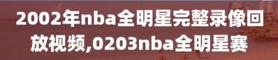 2002年nba全明星完整录像回放视频,0203nba全明星赛