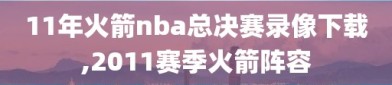 11年火箭nba总决赛录像下载,2011赛季火箭阵容