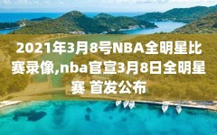 2021年3月8号NBA全明星比赛录像,nba官宣3月8日全明星赛 首发公布