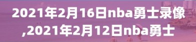 2021年2月16日nba勇士录像,2021年2月12日nba勇士