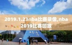 2019.1.23nba比赛录像,nba2019比赛回放