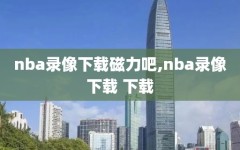 nba录像下载磁力吧,nba录像下载 下载