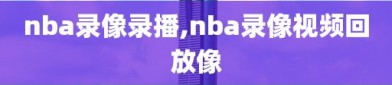 nba录像录播,nba录像视频回放像