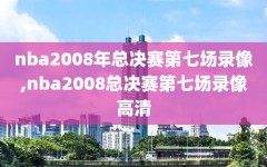 nba2008年总决赛第七场录像,nba2008总决赛第七场录像高清