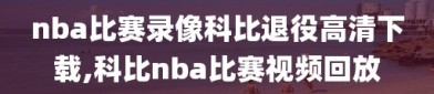 nba比赛录像科比退役高清下载,科比nba比赛视频回放