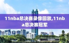 11nba总决赛录像回放,11nba总决赛冠军