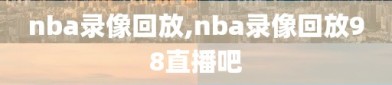 nba录像回放,nba录像回放98直播吧