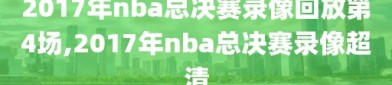 2017年nba总决赛录像回放第4场,2017年nba总决赛录像超清