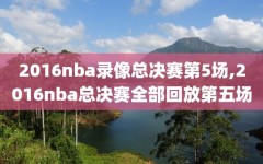 2016nba录像总决赛第5场,2016nba总决赛全部回放第五场