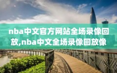 nba中文官方网站全场录像回放,nba中文全场录像回放像