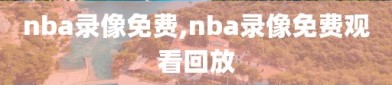 nba录像免费,nba录像免费观看回放