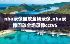 nba录像回放全场录像,nba录像回放全场录像cctv5