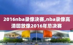 2016nba录像决赛,nba录像高清回放像2016年总决赛