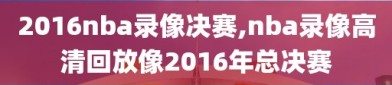 2016nba录像决赛,nba录像高清回放像2016年总决赛