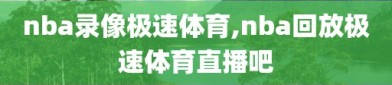 nba录像极速体育,nba回放极速体育直播吧