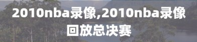 2010nba录像,2010nba录像回放总决赛