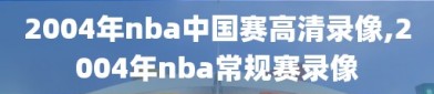 2004年nba中国赛高清录像,2004年nba常规赛录像