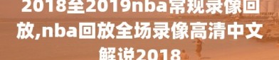 2018至2019nba常规录像回放,nba回放全场录像高清中文解说2018