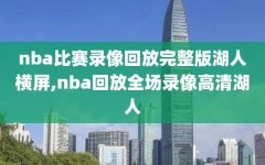 nba比赛录像回放完整版湖人横屏,nba回放全场录像高清湖人