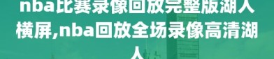 nba比赛录像回放完整版湖人横屏,nba回放全场录像高清湖人