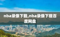 nba录像下载,nba录像下载百度网盘