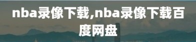 nba录像下载,nba录像下载百度网盘